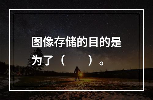 图像存储的目的是为了（　　）。