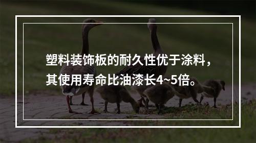 塑料装饰板的耐久性优于涂料，其使用寿命比油漆长4~5倍。