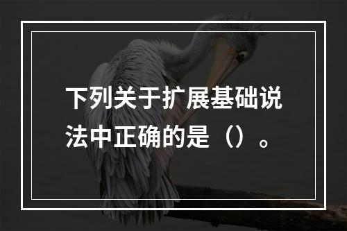 下列关于扩展基础说法中正确的是（）。