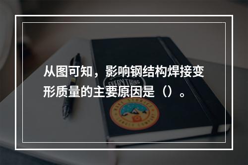 从图可知，影响钢结构焊接变形质量的主要原因是（）。