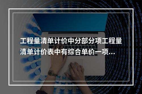 工程量清单计价中分部分项工程量清单计价表中有综合单价一项，该