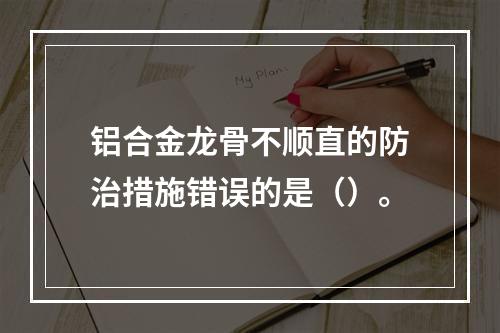 铝合金龙骨不顺直的防治措施错误的是（）。