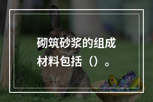 砌筑砂浆的组成材料包括（）。