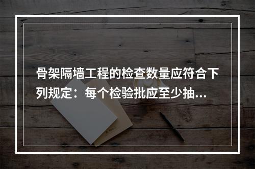 骨架隔墙工程的检查数量应符合下列规定：每个检验批应至少抽查（