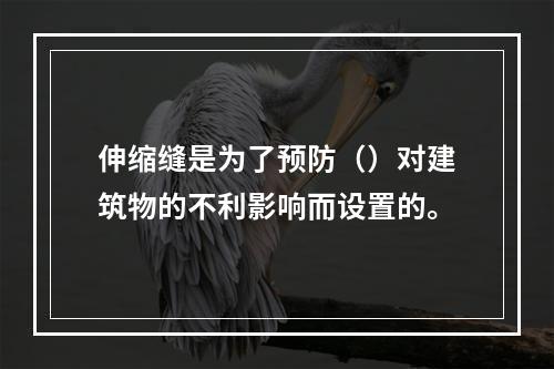 伸缩缝是为了预防（）对建筑物的不利影响而设置的。