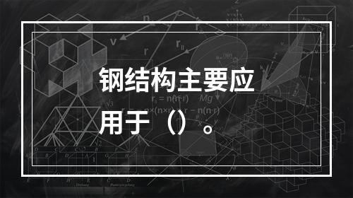 钢结构主要应用于（）。