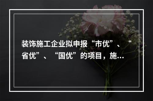 装饰施工企业拟申报“市优”、“省优”、“国优”的项目，施工合