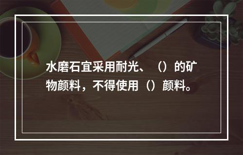 水磨石宜采用耐光、（）的矿物颜料，不得使用（）颜料。