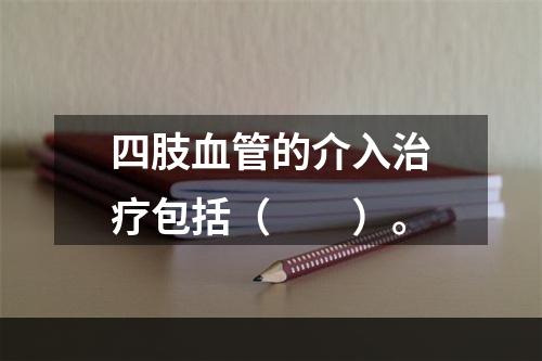 四肢血管的介入治疗包括（　　）。