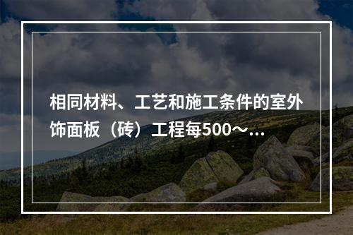 相同材料、工艺和施工条件的室外饰面板（砖）工程每500～10