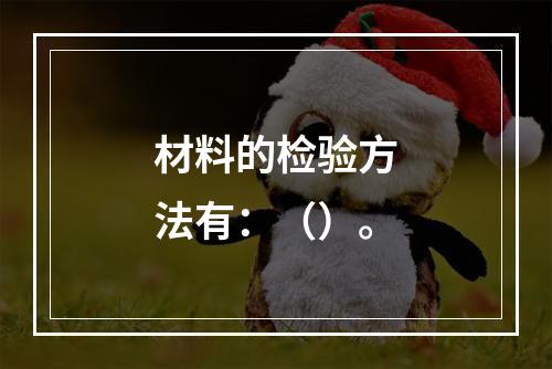 材料的检验方法有：（）。