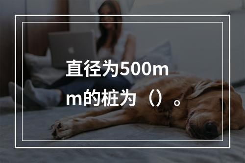 直径为500mm的桩为（）。