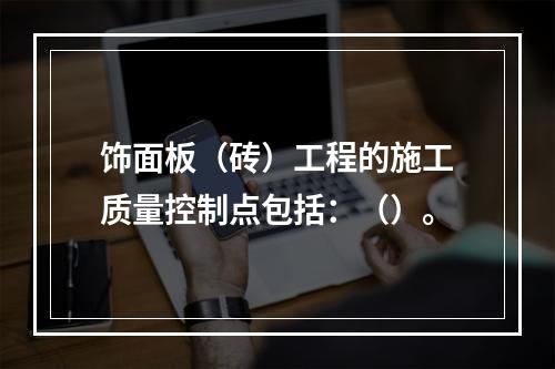 饰面板（砖）工程的施工质量控制点包括：（）。