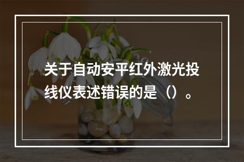 关于自动安平红外激光投线仪表述错误的是（）。