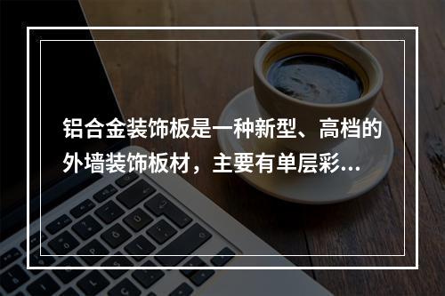 铝合金装饰板是一种新型、高档的外墙装饰板材，主要有单层彩色铝