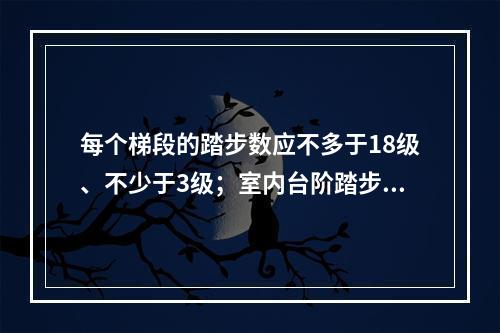 每个梯段的踏步数应不多于18级、不少于3级；室内台阶踏步数应