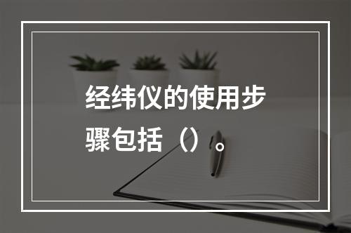 经纬仪的使用步骤包括（）。