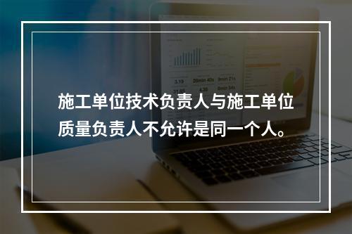 施工单位技术负责人与施工单位质量负责人不允许是同一个人。