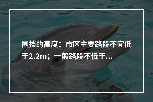 围挡的高度：市区主要路段不宜低于2.2m；一般路段不低于1.