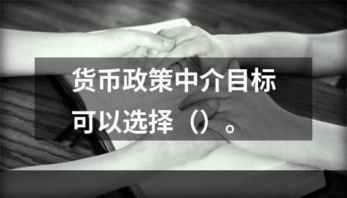 货币政策中介目标可以选择（）。