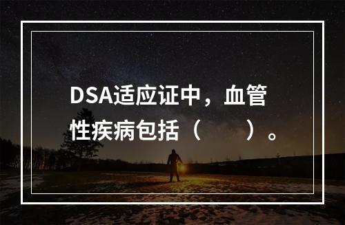 DSA适应证中，血管性疾病包括（　　）。