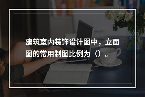 建筑室内装饰设计图中，立面图的常用制图比例为（）。