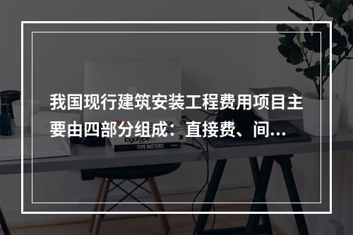 我国现行建筑安装工程费用项目主要由四部分组成：直接费、间接费