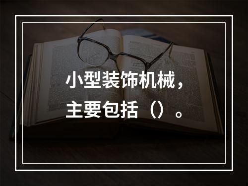 小型装饰机械，主要包括（）。