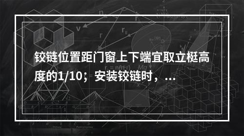 铰链位置距门窗上下端宜取立梃高度的1/10；安装铰链时，必须