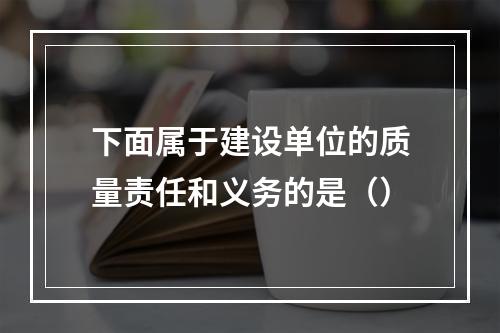 下面属于建设单位的质量责任和义务的是（）