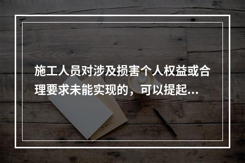 施工人员对涉及损害个人权益或合理要求未能实现的，可以提起申诉