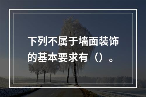 下列不属于墙面装饰的基本要求有（）。