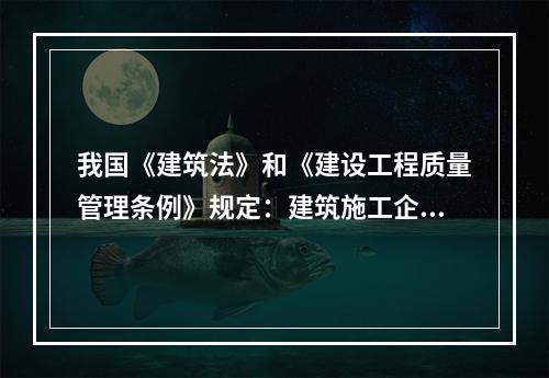 我国《建筑法》和《建设工程质量管理条例》规定：建筑施工企业对