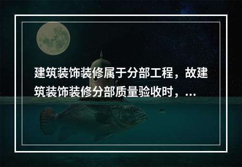 建筑装饰装修属于分部工程，故建筑装饰装修分部质量验收时，需要