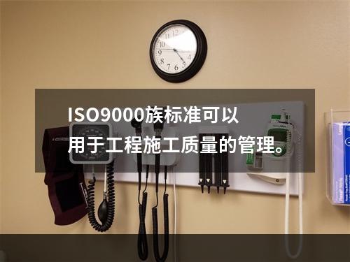 ISO9000族标准可以用于工程施工质量的管理。