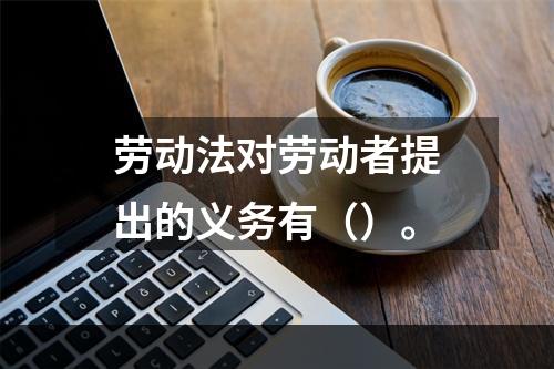 劳动法对劳动者提出的义务有（）。