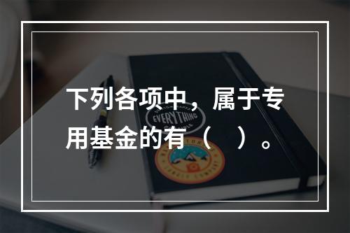 下列各项中，属于专用基金的有（　）。