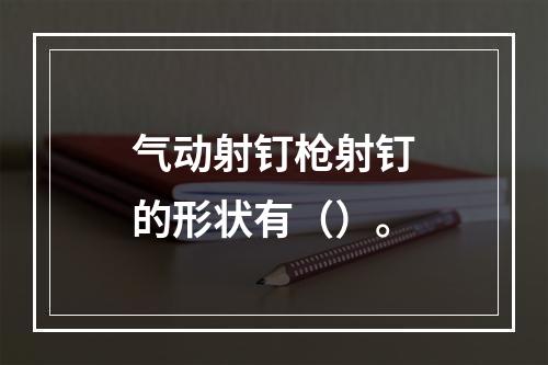 气动射钉枪射钉的形状有（）。