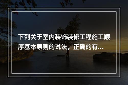 下列关于室内装饰装修工程施工顺序基本原则的说法，正确的有（）