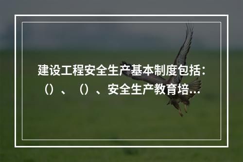 建设工程安全生产基本制度包括：（）、（）、安全生产教育培训制