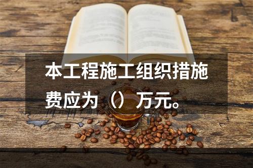 本工程施工组织措施费应为（）万元。