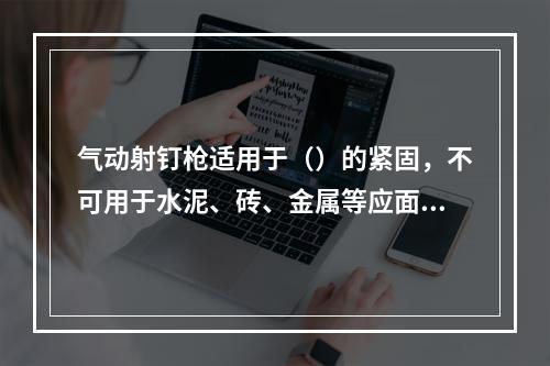 气动射钉枪适用于（）的紧固，不可用于水泥、砖、金属等应面。