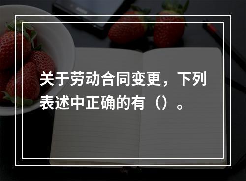 关于劳动合同变更，下列表述中正确的有（）。