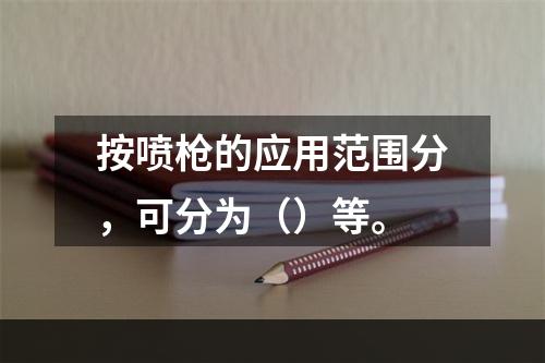 按喷枪的应用范围分，可分为（）等。