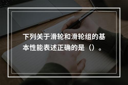 下列关于滑轮和滑轮组的基本性能表述正确的是（）。