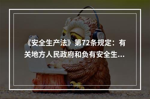 《安全生产法》第72条规定：有关地方人民政府和负有安全生产监