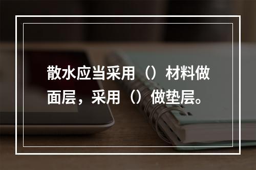 散水应当采用（）材料做面层，采用（）做垫层。