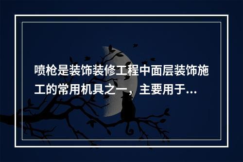 喷枪是装饰装修工程中面层装饰施工的常用机具之一，主要用于装饰