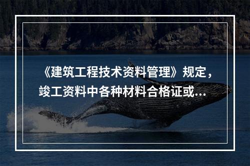 《建筑工程技术资料管理》规定，竣工资料中各种材料合格证或质量