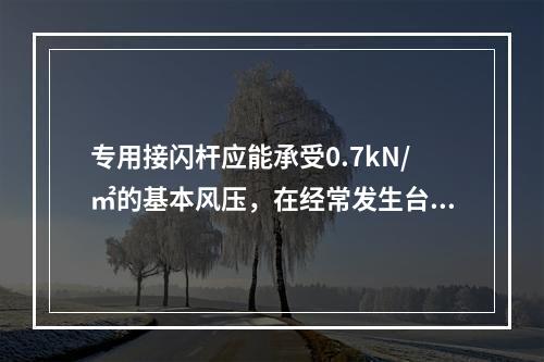 专用接闪杆应能承受0.7kN/㎡的基本风压，在经常发生台风和